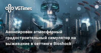 Анонсирован атмосферный градостроительный симулятор на выживание в сеттинге Bioshock - vgtimes.ru - Москва