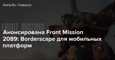 Анонсирована Front Mission 2089: Borderscape для мобильных платформ - goha.ru