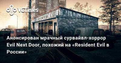 Анонсирован мрачный сурвайвл-хоррор Evil Next Door, похожий на «Resident Evil в России» - vgtimes.ru - Россия