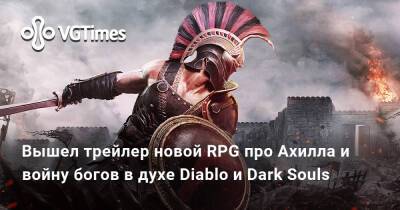 Вышел трейлер новой RPG про Ахилла и войну богов в духе Diablo и Dark Souls - vgtimes.ru