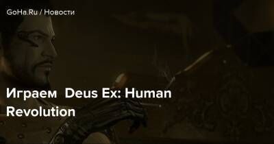 Адам Дженсен - Играем Deus Ex: Human Revolution - goha.ru