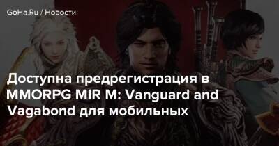 Доступна предрегистрация в MMORPG MIR M: Vanguard and Vagabond для мобильных - goha.ru