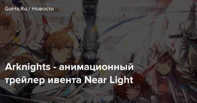 Arknights - анимационный трейлер ивента Near Light - goha.ru