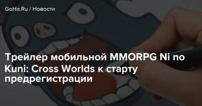 Ni No Kuni - Трейлер мобильной MMORPG Ni no Kuni: Cross Worlds к старту предрегистрации - goha.ru