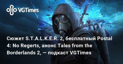 Сюжет S.T.A.L.K.E.R. 2, бесплатный Postal 4: No Regerts, анонс Tales from the Borderlands 2, — подкаст VGTimes - vgtimes.ru