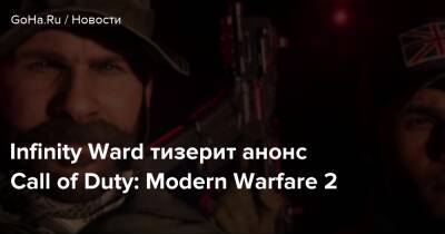 Infinity Ward тизерит анонс Call of Duty: Modern Warfare 2 - goha.ru