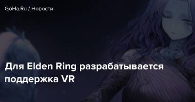 Люк Росс - Для Elden Ring разрабатывается поддержка VR - goha.ru