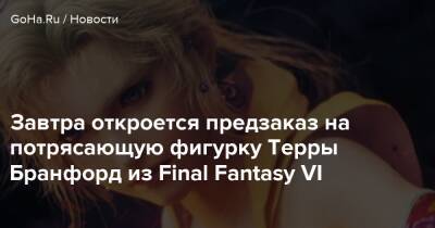 Завтра откроется предзаказ на потрясающую фигурку Терры Бранфорд из Final Fantasy VI - goha.ru