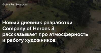 Новый дневник разработки Company of Heroes 3 рассказывает про атмосферность и работу художников - goha.ru