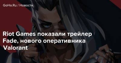 Riot Games показали трейлер Fade, нового оперативника Valorant - goha.ru