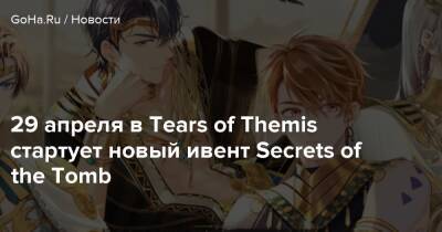 29 апреля в Tears of Themis стартует новый ивент Secrets of the Tomb - goha.ru