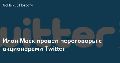 Илон Маск - Илон Маск провел переговоры с акционерами Twitter - goha.ru - New York