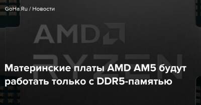 Материнские платы AMD AM5 будут работать только с DDR5-памятью - goha.ru
