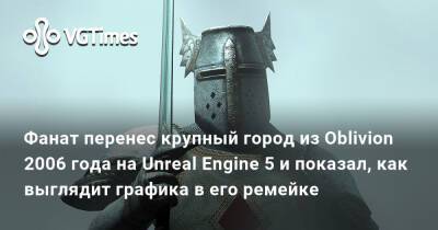 Грег Култхард (Greg Coulthard) - Фанат перенес крупный город из Oblivion 2006 года на Unreal Engine 5 и показал, как выглядит графика в его ремейке - vgtimes.ru - Москва - Скинград