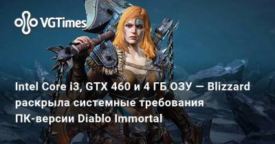 Intel Core i3, GTX 460 и 4 ГБ ОЗУ — Blizzard раскрыла системные требования ПК-версии Diablo Immortal - vgtimes.ru