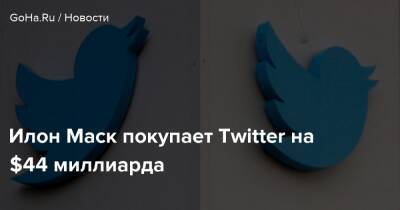 Илон Маск - Илон Маск покупает Twitter на $44 миллиарда - goha.ru