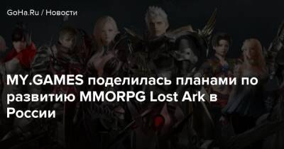 MY.GAMES поделилась планами по развитию MMORPG Lost Ark в России - goha.ru - Россия