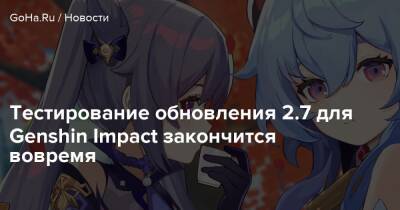 Тестирование обновления 2.7 для Genshin Impact закончится вовремя - goha.ru - Шанхай