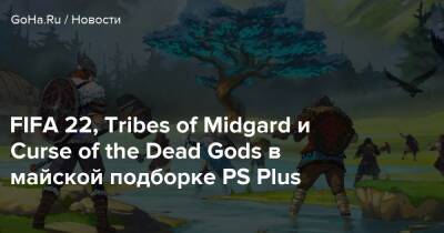 FIFA 22, Tribes of Midgard и Curse of the Dead Gods в майской подборке PS Plus - goha.ru
