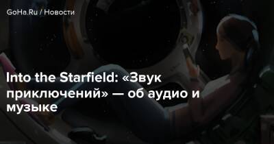Марк Ламперт - Into the Starfield: «Звук приключений» — об аудио и музыке - goha.ru
