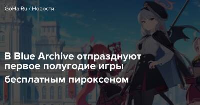 В Blue Archive отпразднуют первое полугодие игры бесплатным пироксеном - goha.ru