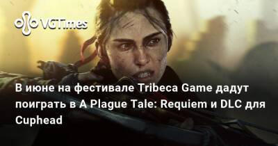 В июне на фестивале Tribeca Game дадут поиграть в A Plague Tale: Requiem и DLC для Cuphead - vgtimes.ru