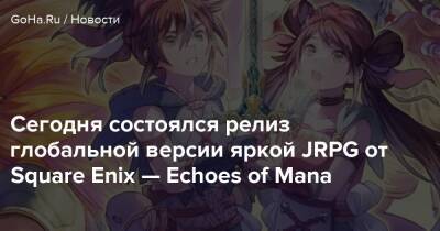 Сегодня состоялся релиз глобальной версии яркой JRPG от Square Enix — Echoes of Mana - goha.ru