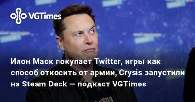 Илон Маск покупает Twitter, игры как способ откосить от армии, Crysis запустили на Steam Deck — подкаст VGTimes - vgtimes.ru