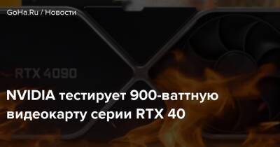 NVIDIA тестирует 900-ваттную видеокарту серии RTX 40 - goha.ru