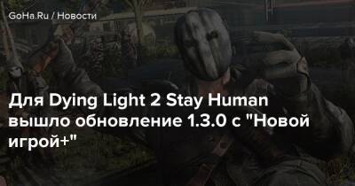 Для Dying Light 2 Stay Human вышло обновление 1.3.0 с "Новой игрой+" - goha.ru