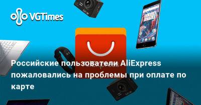 Российские пользователи AliExpress пожаловались на проблемы при оплате по карте - vgtimes.ru - Россия
