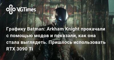 Графику Batman: Arkham Knight прокачали с помощью модов и показали, как она стала выглядеть. Пришлось использовать RTX 3090 Ti - vgtimes.ru