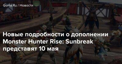 Новые подробности о дополнении Monster Hunter Rise: Sunbreak представят 10 мая - goha.ru