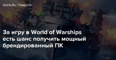 За игру в World of Warships есть шанс получить мощный брендированный ПК - goha.ru