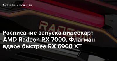 Расписание запуска видеокарт AMD Radeon RX 7000. Флагман вдвое быстрее RX 6900 XT - goha.ru