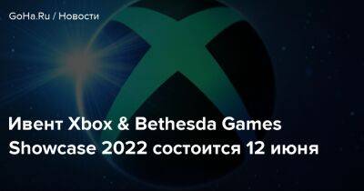 Ивент Xbox & Bethesda Games Showcase 2022 состоится 12 июня - goha.ru - Россия