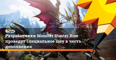 Разработчики Monster Hunter Rise проведут специальное шоу в честь дополнения - ridus.ru