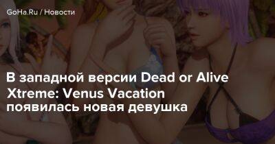 В западной версии Dead or Alive Xtreme: Venus Vacation появилась новая девушка - goha.ru