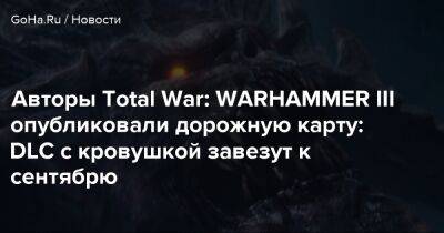 Авторы Total War: WARHAMMER III опубликовали дорожную карту: DLC с кровушкой завезут к сентябрю - goha.ru