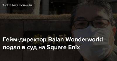 Гейм-директор Balan Wonderworld подал в суд на Square Enix - goha.ru