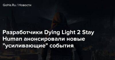 Разработчики Dying Light 2 Stay Human анонсировали новые "усиливающие" события - goha.ru