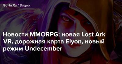 Новости MMORPG: новая Lost Ark VR, дорожная карта Elyon, новый режим Undecember - goha.ru