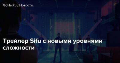 Трейлер Sifu с новыми уровнями сложности - goha.ru