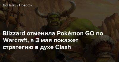 Джейсон Шрайер - Blizzard отменила Pokémon GO по Warcraft, а 3 мая покажет стратегию в духе Clash - goha.ru