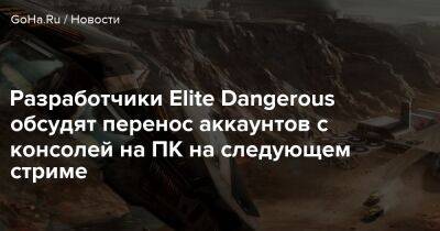 Разработчики Elite Dangerous обсудят перенос аккаунтов с консолей на ПК на следующем стриме - goha.ru