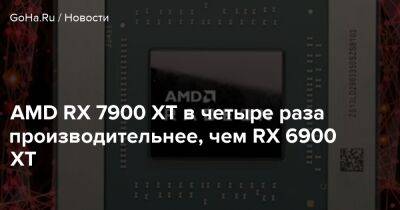 AMD RX 7900 XT в четыре раза производительнее, чем RX 6900 XT - goha.ru