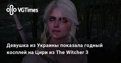 Девушка из Украины показала годный косплей на Цири из The Witcher 3 - vgtimes.ru - Россия - Украина