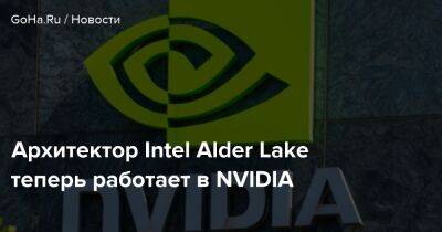 Tiger Lake - Архитектор Intel Alder Lake теперь работает в NVIDIA - goha.ru