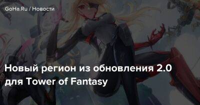 Новый регион из обновления 2.0 для Tower of Fantasy - goha.ru