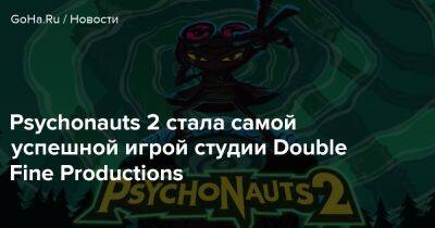Psychonauts 2 стала самой успешной игрой студии Double Fine Productions - goha.ru